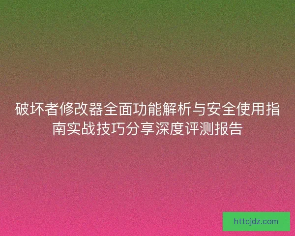破坏者修改器全面功能解析与安全使用指南实战技巧分享深度评测报告
