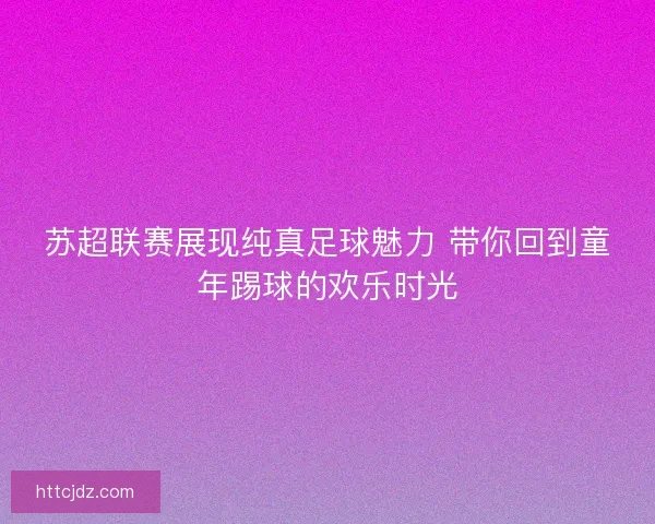 苏超联赛展现纯真足球魅力 带你回到童年踢球的欢乐时光