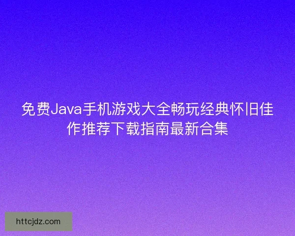 免费Java手机游戏大全畅玩经典怀旧佳作推荐下载指南最新合集