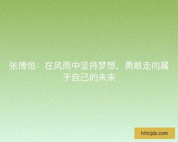张博恒：在风雨中坚持梦想，勇敢走向属于自己的未来