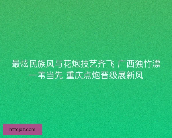 最炫民族风与花炮技艺齐飞 广西独竹漂一苇当先 重庆点炮晋级展新风