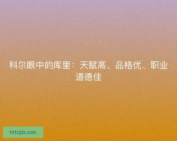 科尔眼中的库里：天赋高、品格优、职业道德佳