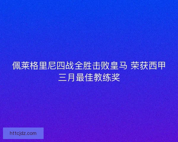 佩莱格里尼四战全胜击败皇马 荣获西甲三月最佳教练奖