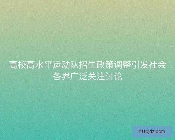 高校高水平运动队招生政策调整引发社会各界广泛关注讨论