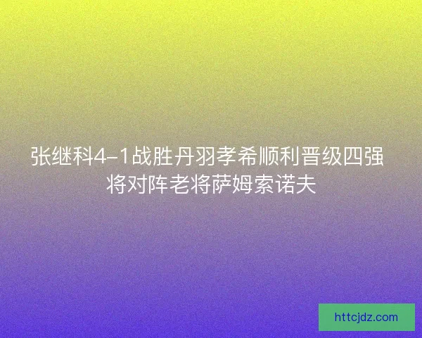 张继科4-1战胜丹羽孝希顺利晋级四强 将对阵老将萨姆索诺夫